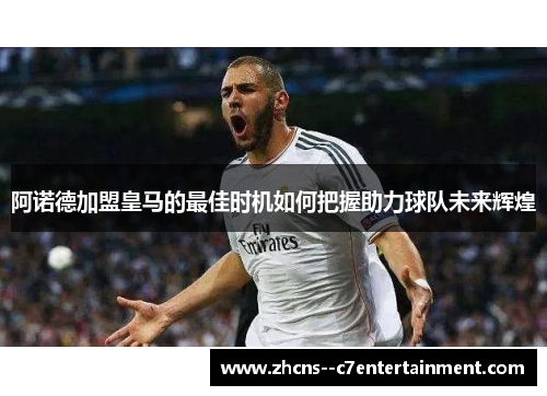 阿诺德加盟皇马的最佳时机如何把握助力球队未来辉煌