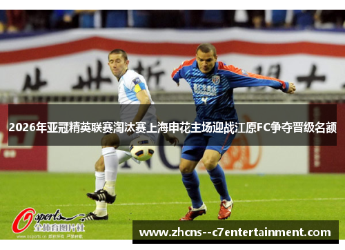 2026年亚冠精英联赛淘汰赛上海申花主场迎战江原FC争夺晋级名额