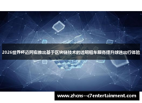 2026世界杯迈阿密推出基于区块链技术的透明租车服务提升球迷出行体验