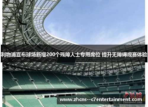 利物浦宣布球场新增200个残障人士专用席位 提升无障碍观赛体验 利物浦宣布球场新增200个残障人士专用席位 提升无障碍观赛体验