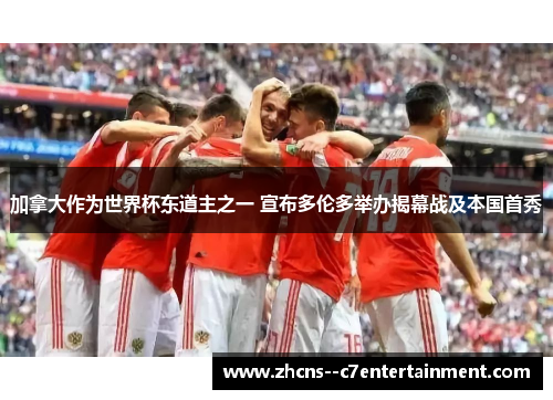 加拿大作为世界杯东道主之一 宣布多伦多举办揭幕战及本国首秀