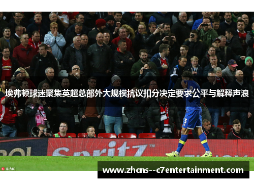 埃弗顿球迷聚集英超总部外大规模抗议扣分决定要求公平与解释声浪 埃弗顿球迷聚集英超总部外大规模抗议扣分决定要求公平与解释声浪