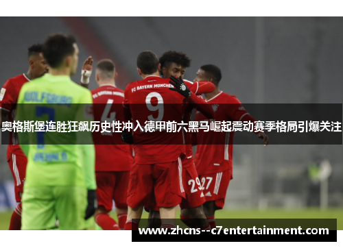 奥格斯堡连胜狂飙历史性冲入德甲前六黑马崛起震动赛季格局引爆关注