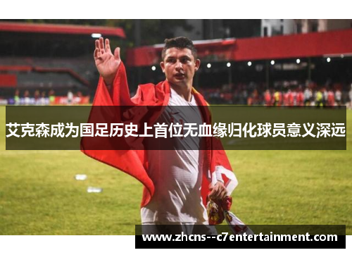 艾克森成为国足历史上首位无血缘归化球员意义深远