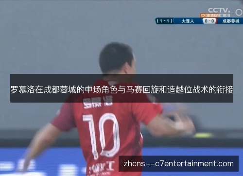 罗慕洛在成都蓉城的中场角色与马赛回旋和造越位战术的衔接